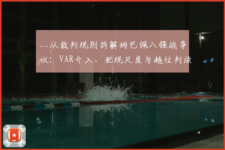 __从裁判规则拆解姆巴佩八强战争议:VAR介入、犯规尺度与越位判读详解__