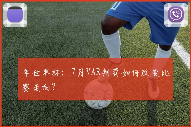 年世界杯：7月VAR判罚如何改变比赛走向？