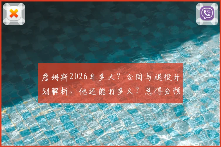 詹姆斯2026年多大？合同与退役计划解析，他还能打多久？总得分预测