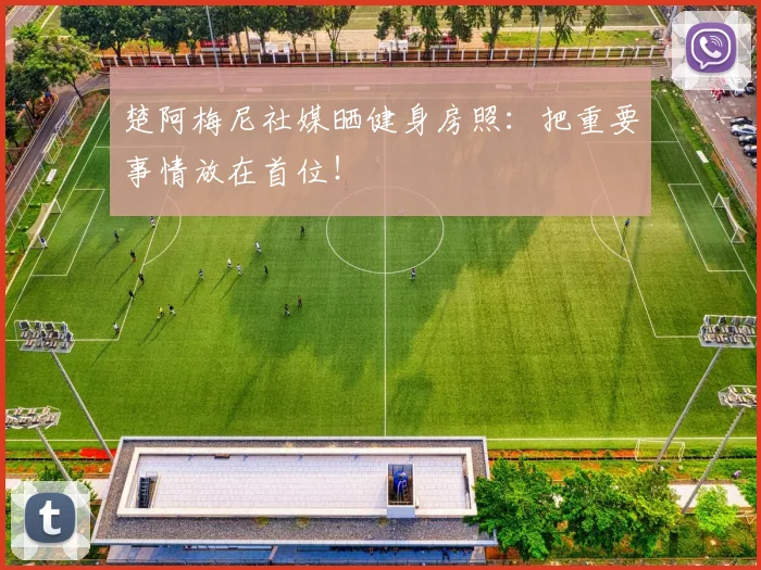 楚阿梅尼社媒晒健身房照：把重要事情放在首位！