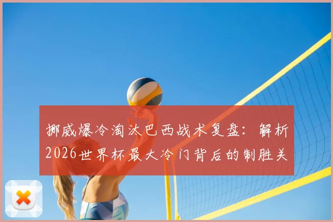 挪威爆冷淘汰巴西战术复盘：解析2026世界杯最大冷门背后的制胜关键