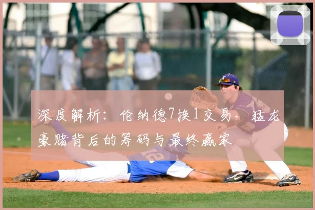 深度解析：伦纳德7换1交易，猛龙豪赌背后的筹码与最终赢家