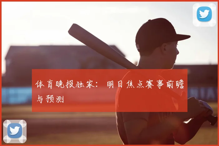 体育晚报独家:明日焦点赛事前瞻与预测