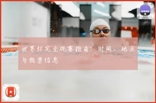 世界杯完全观赛指南：时间、地点与购票信息