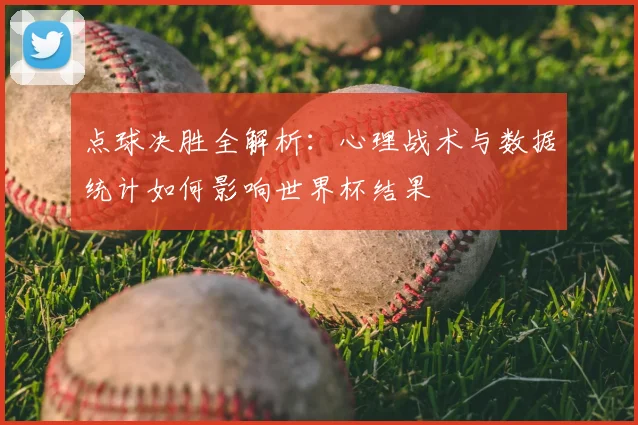 点球决胜全解析:心理战术与数据统计如何影响世界杯结果
